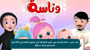 تردد جديد.. قناة وناسة بيبي تغير شفراتها على جميع الأقمار في 2025 مع مسلسل وينك يا لولو